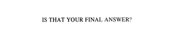IS THAT YOUR FINAL ANSWER? trademark