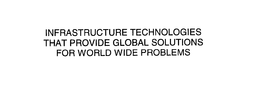 INFRASTRUCTURE TECHNOLOGIES THAT PROVIDE GLOBAL SOLUTIONS FOR WORLD WIDE PROBLEMS trademark