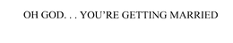 OH GOD... YOU'RE GETTING MARRIED trademark