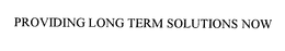 PROVIDING LONG TERM SOLUTIONS.NOW trademark