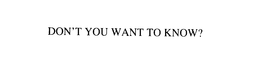 DON'T YOU WANT TO KNOW? trademark
