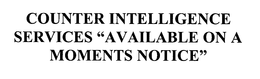 COUNTER INTELLIGENCE SERVICES "AVAILABLEON ON A MOMENTS NOTICE" trademark