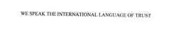 WE SPEAK THE INTERNATIONAL LANGUAGE OF TRUST trademark