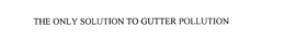 THE ONLY SOLUTION TO GUTTER POLLUTION trademark