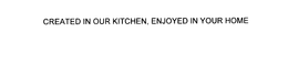 CREATED IN OUR KITCHEN, ENJOYED IN YOUR HOME trademark