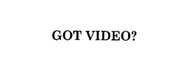 GOT VIDEO? trademark