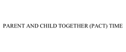 PARENT AND CHILD TOGETHER (PACT) TIME trademark