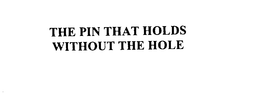 THE PIN THAT HOLDS WITHOUT THE HOLE trademark