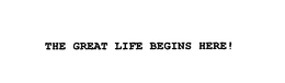 THE GREAT LIFE BEGINS HERE! trademark