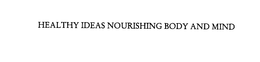HEALTHY IDEAS NOURISHING BODY AND MIND trademark