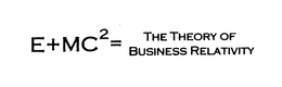 E+MC 2 = THE THEORY OF BUSINESS RELATIVITY trademark