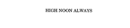 HIGH NOON ALWAYS trademark