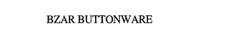 BZAR BUTTONWARE trademark