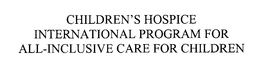 CHILDREN'S HOSPICE INTERNATIONAL PROGRAM FOR ALL-INCLUSIVE CARE FOR CHILDREN trademark