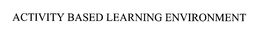 ACTIVITY BASED LEARNING ENVIRONMENT trademark