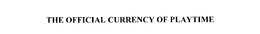 THE OFFICIAL CURRENCY OF PLAYTIME trademark