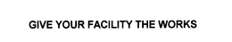 GIVE YOUR FACILITY THE WORKS trademark