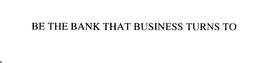 BE THE BANK THAT BUSINESS TURNS TO trademark