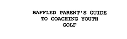 BAFFLED PARENT'S GUIDE TO COACHING YOUTH GOLF trademark