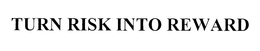 TURN RISK INTO REWARD trademark