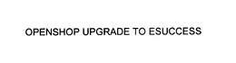 OPENSHOP UPGRADE TO ESUCCESS trademark
