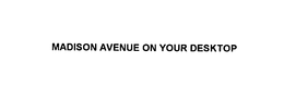 MADISON AVENUE ON YOUR DESKTOP trademark