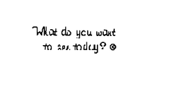 WHAT DO YOU WANT TO SEE TODAY? trademark