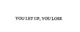 YOU LET UP, YOU LOSE trademark