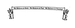 WE BELIEVE IN KIDS! WE BELIEVE IN FUN! WE BELIEVE IN TRAINING! trademark