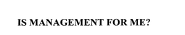 IS MANAGEMENT FOR ME? trademark