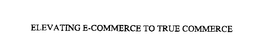 ELEVATING E-COMMERCE TO TRUE COMMERCE trademark