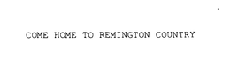 COME HOME TO REMINGTON COUNTRY trademark
