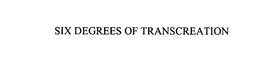SIX DEGREES OF TRANSCREATION trademark