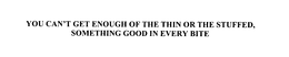 YOU CAN'T GET ENOUGH OF THE THIN OR THE STUFFED, SOMETHING GOOD IN EVERY BITE trademark