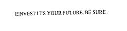 EINVEST IT'S YOUR FUTURE. BE SURE. trademark