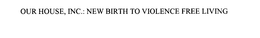 OUR HOUSE, INC.: NEW BIRTH TO VIOLENCE FREE LIVING trademark