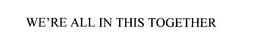 WE'RE ALL IN THIS TOGETHER trademark