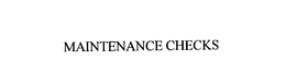 MAINTENANCE CHECKS trademark