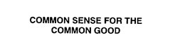 COMMON SENSE FOR THE COMMON GOOD trademark