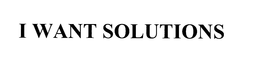 I WANT SOLUTIONS trademark