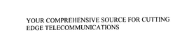 YOUR COMPREHENSIVE SOURCE FOR CUTTING EDGE TELECOMMUNICATIONS trademark