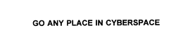GO ANY PLACE IN CYBERSPACE trademark