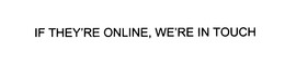 IF THEY'RE ONLINE, WE'RE IN TOUCH trademark