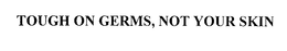 TOUGH ON GERMS, NOT YOUR SKIN trademark