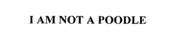 I AM NOT A POODLE trademark