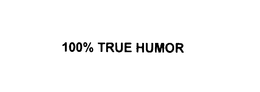 100% TRUE HUMOR trademark