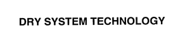 DRY SYSTEM TECHNOLOGY trademark