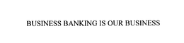 BUSINESS BANKING IS OUR BUSINESS trademark