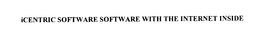 ICENTRIC SOFTWARE SOFTWARE WITH THE INTERNET INSIDE trademark