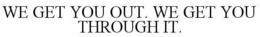 WE GET YOU OUT. WE GET YOU THROUGH IT. trademark